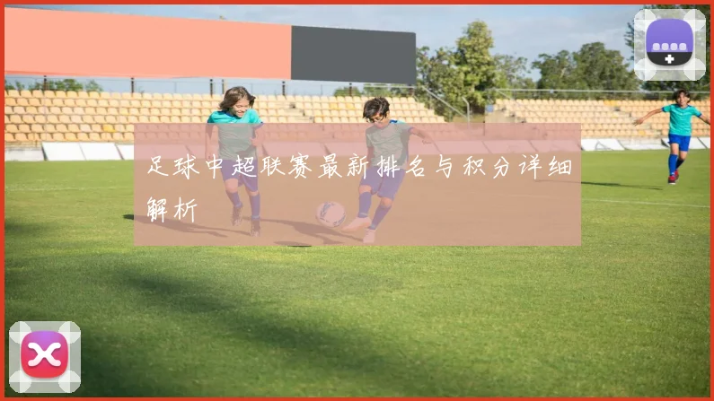 足球中超联赛最新排名与积分详细解析