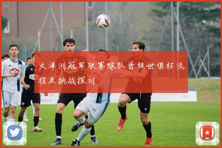 大洋洲冠军联赛球队晋级世俱杯流程及挑战探讨