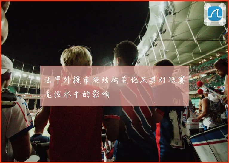 法甲外援市场结构变化及其对联赛竞技水平的影响