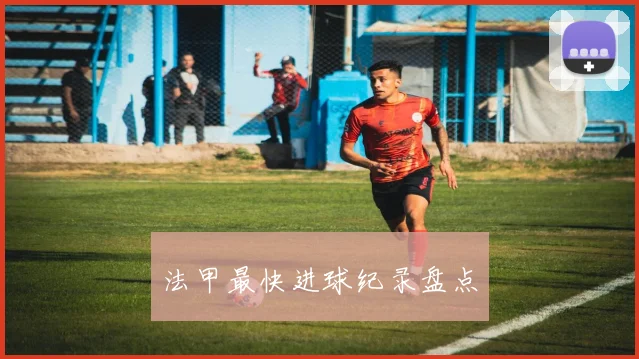法甲最快进球纪录盘点