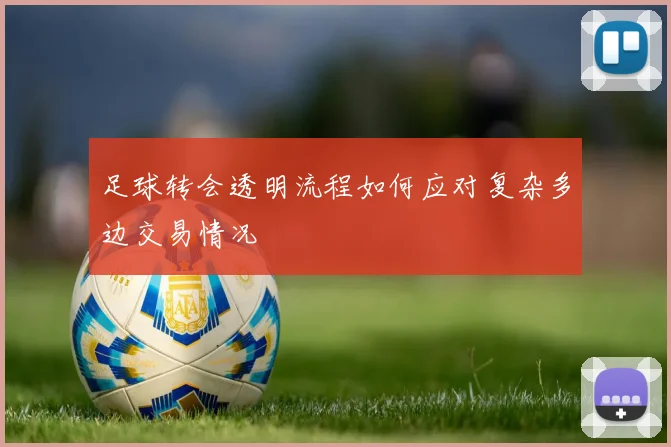 足球转会透明流程如何应对复杂多边交易情况