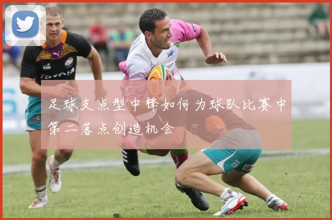 足球支点型中锋如何为球队比赛中第二落点创造机会